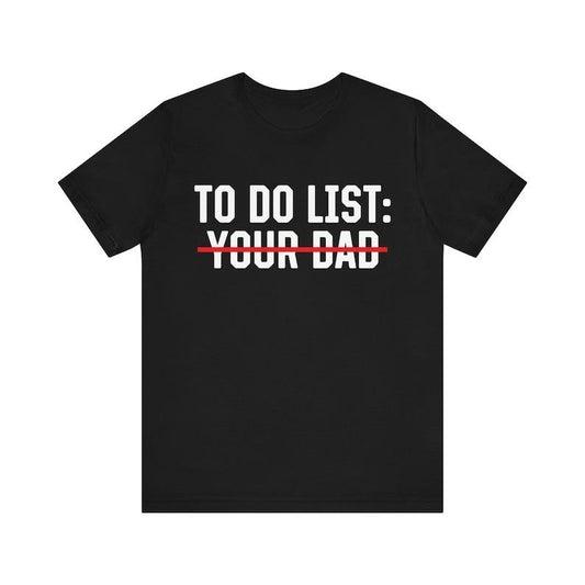 To Do List Your Dad, Women's Graphic Tee, Funny Meme Shirt, Trendy Shirt, Offensive Shirt, Funny Gift for Wife, Funny Quote, Offensive Quote