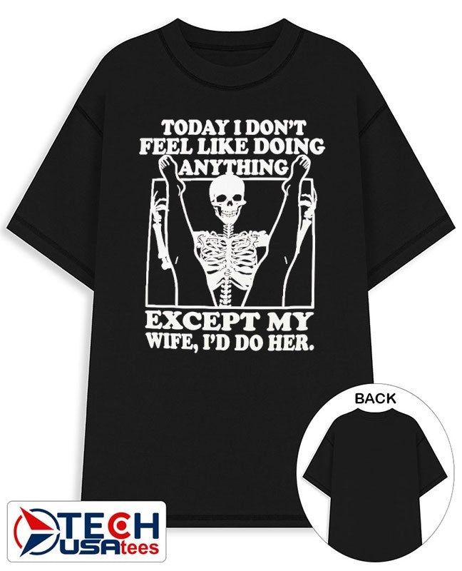 Today I don’t feel like doing anything except my wife I’d do her skeleton shirt
