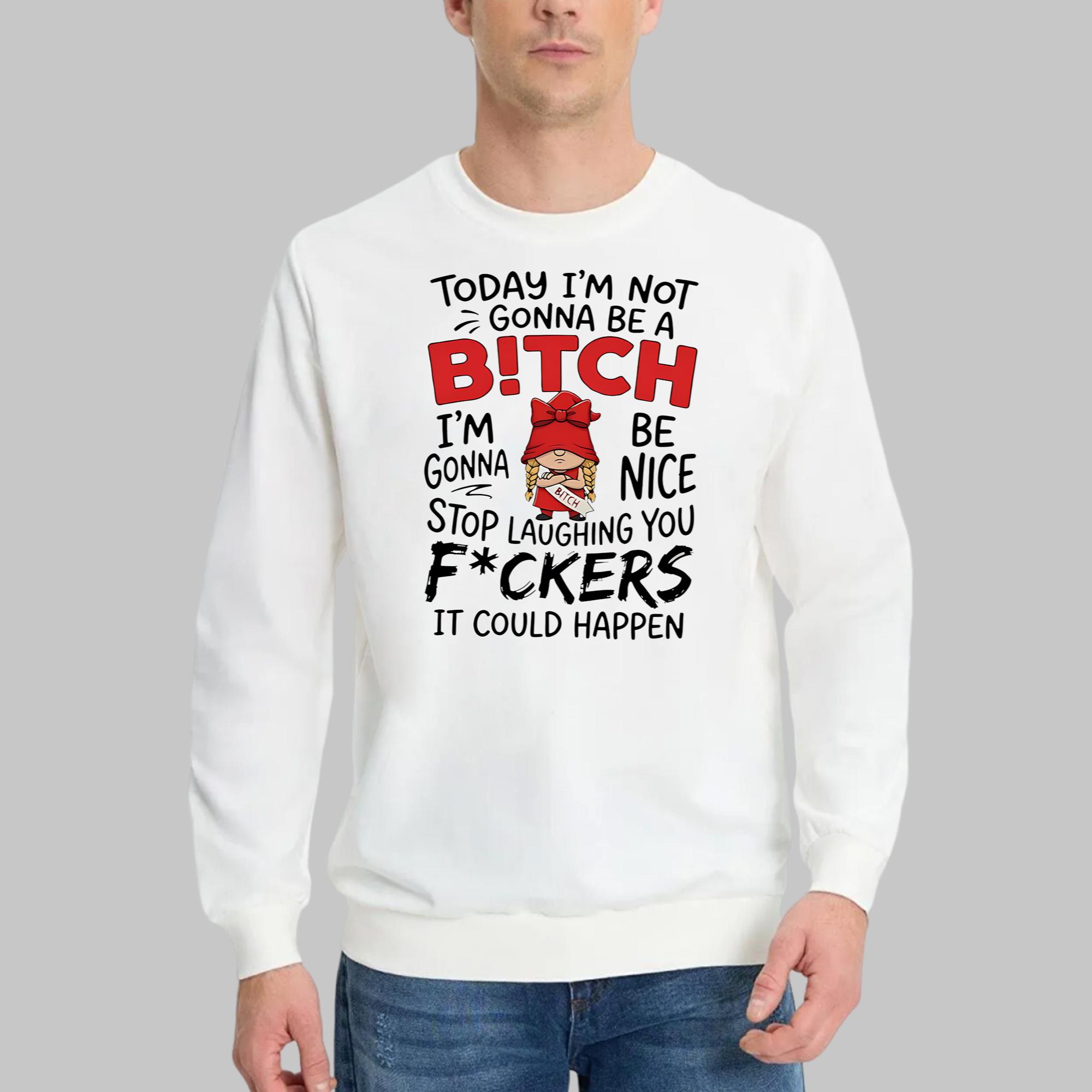 Today I’m Not Gonna Be A Bitch I’m Gonna Be Nice Shirt