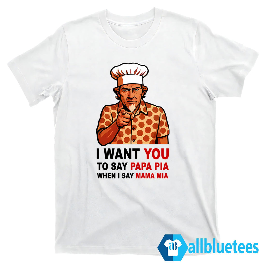 Tony Pepperoni I Want You To Say Papa Pia When I Say Mama Mia Shirt