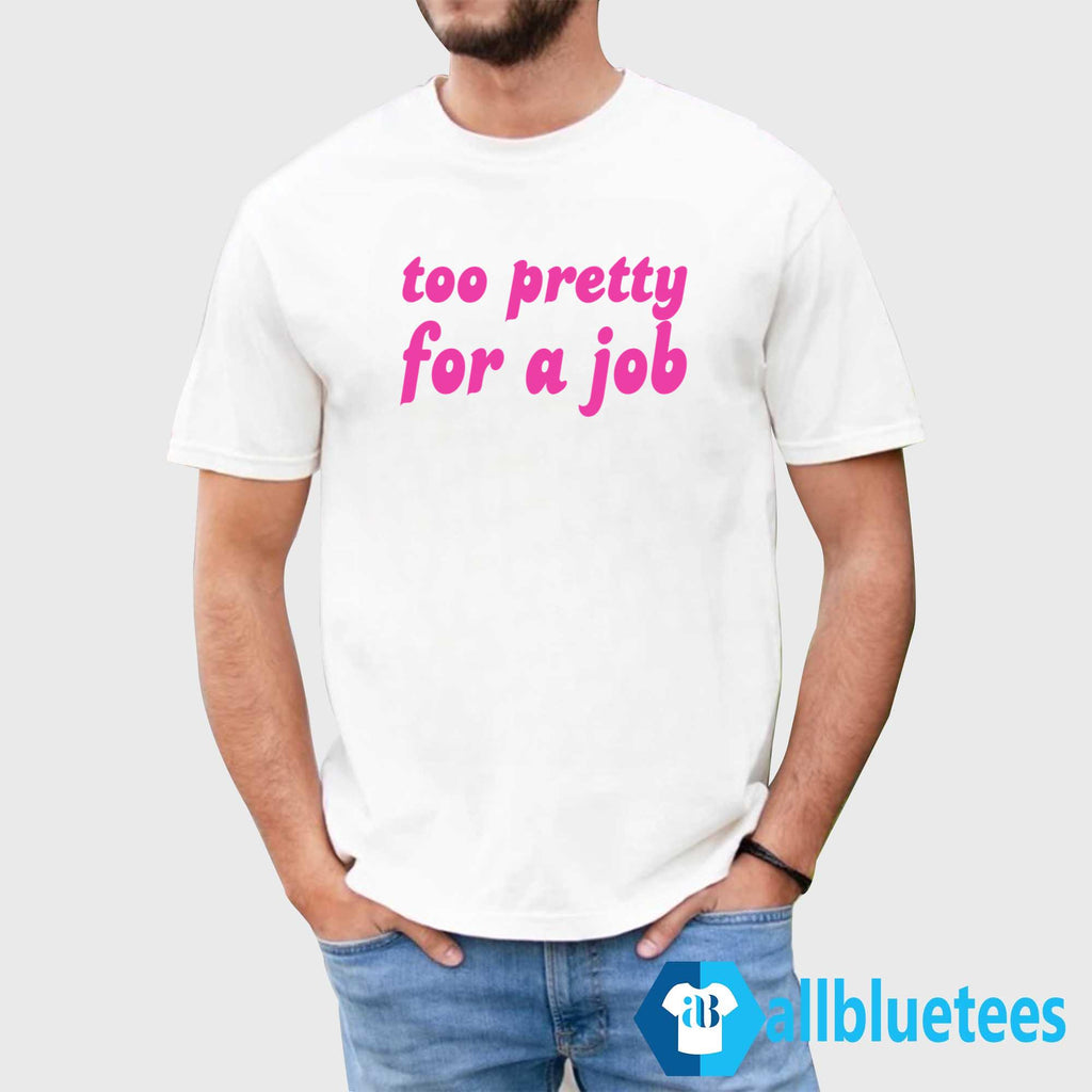 Too Pretty For A Job Shirt