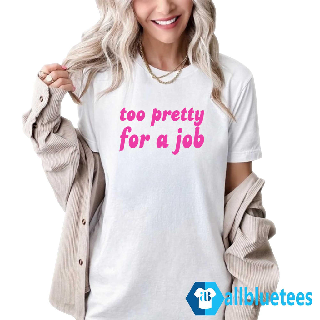 Too Pretty For A Job Shirt