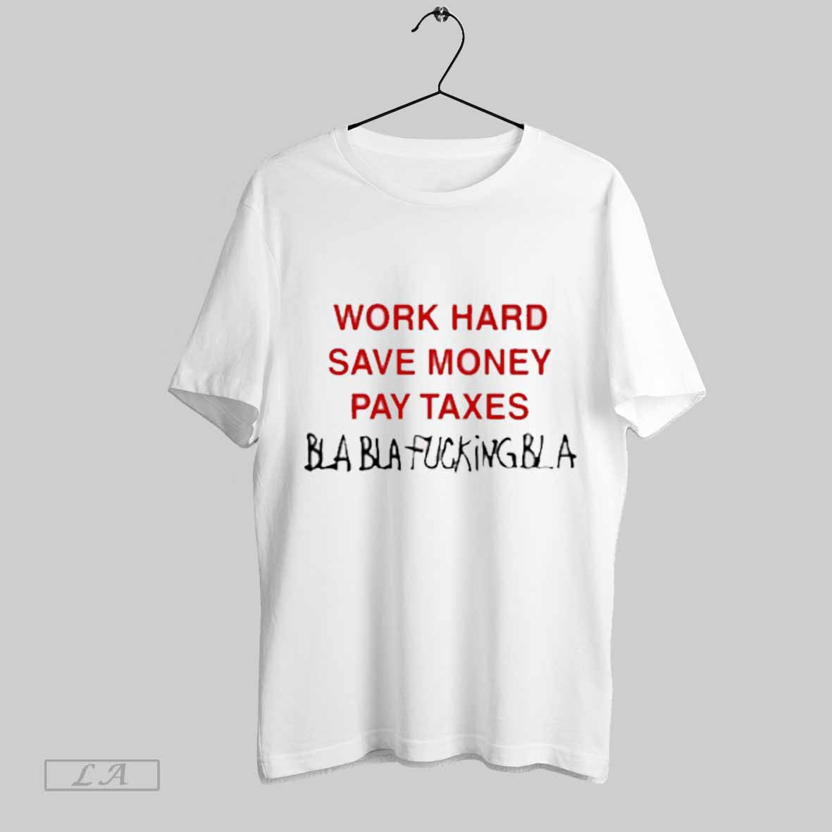 Top Work Hard Save Money Pay Taxes Bla Bla Fucking Bla New T Shirt Sweatshirt Hoodie Shirt | CoreVibeTees.com