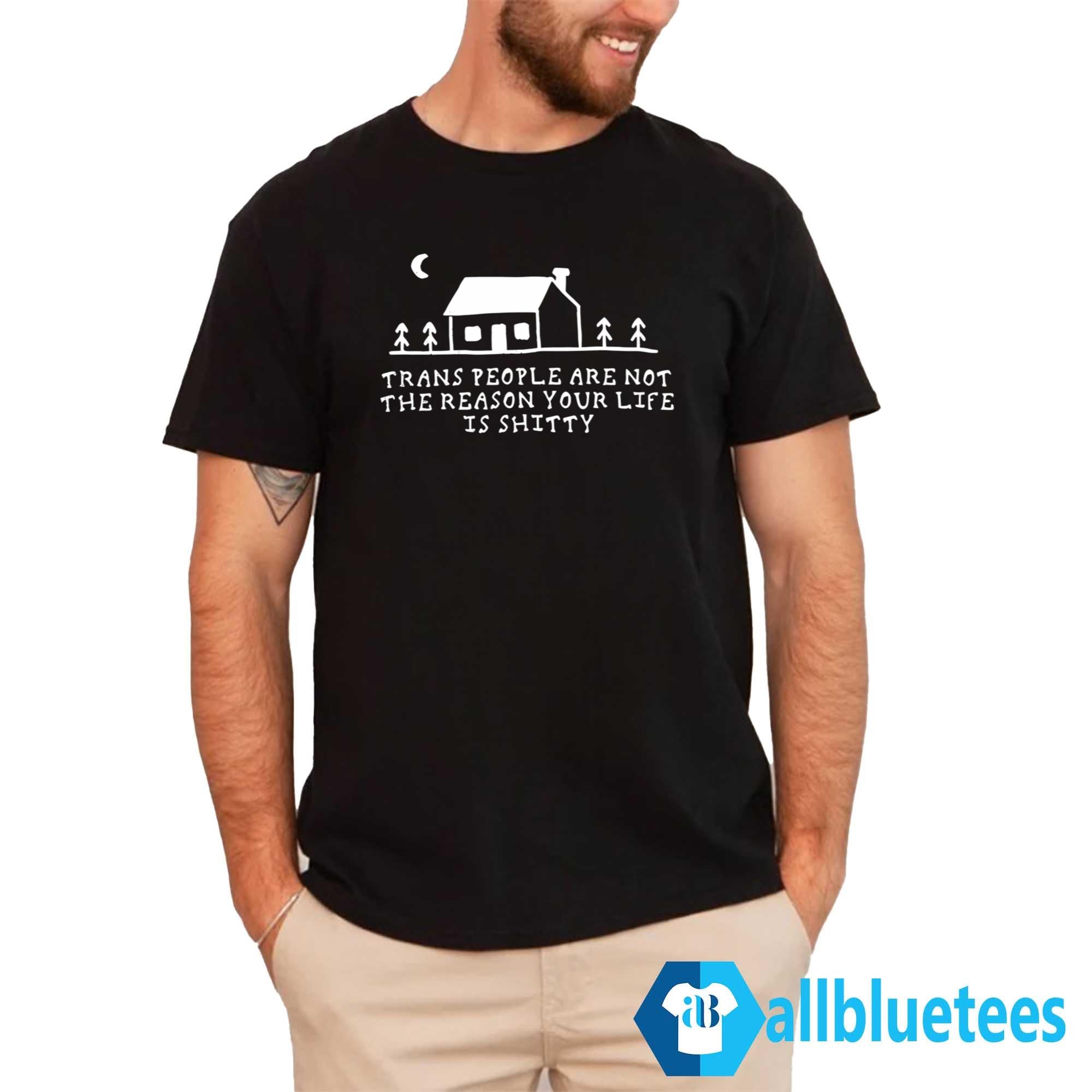 Trans People Are Not The Reason Your Life Is Shitty Shirt