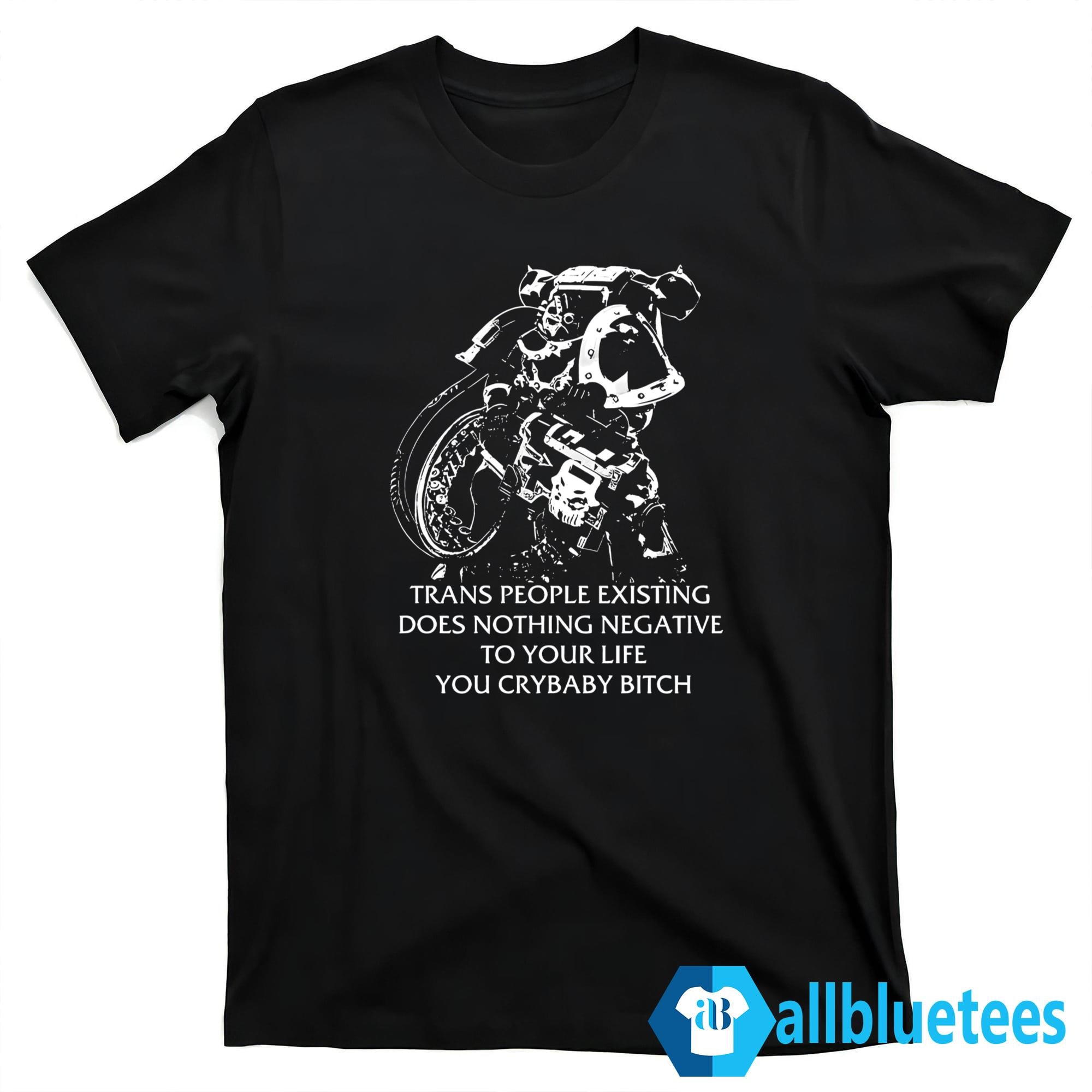 Chaos Marine Trans People Existing Does Nothing Negative To Your Life You Crybaby Bitch Shirt