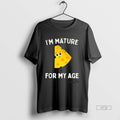Trending Cheese Im Mature For My Age Tee Shirt Sweater