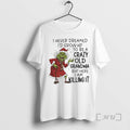Trending Grinch Christmas I Never Dreamed Id Grow Up To Be A Crazy Old Grandma T-Shirts, Hoodie, Sweatshirt