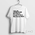 Trending I May Be Color Blind But I Know I Look Great In This Green T-Shirts, Hoodie, Sweatshirt | CoreVibeTees.com