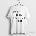 Trending Were Using Time For Fun T-Shirts, Hoodie, Sweatshirt | CoreVibeTees.com