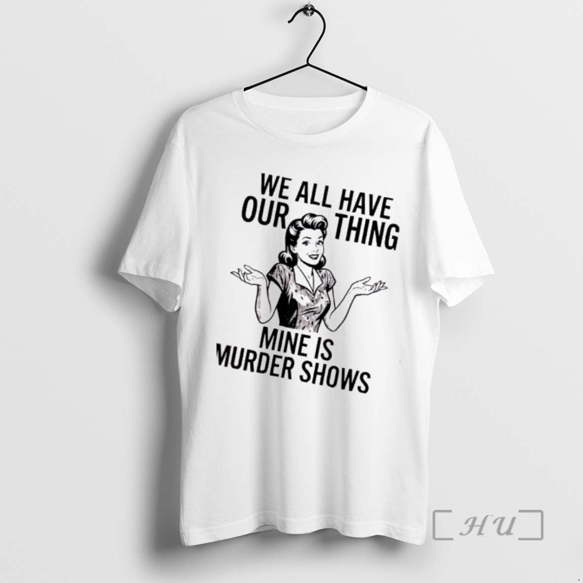 Trending Women We All Have Our Thing Mine Is Murder Shows Premium T Shirts Sweater Hoodie, Sweatshirt | CoreVibeTees.com