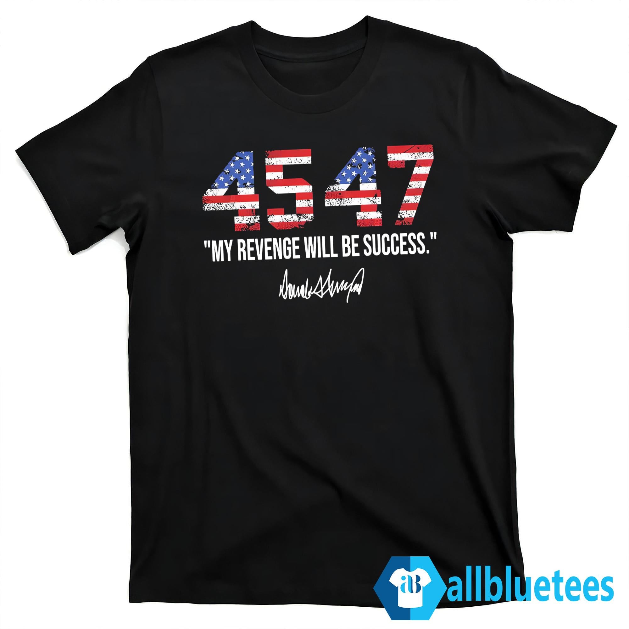 Trump 4547 My Revenge Will Be Success Shirt