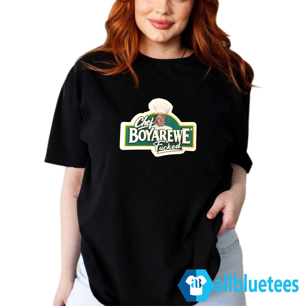 Trump Chef Boyarewe Fucked Shirt