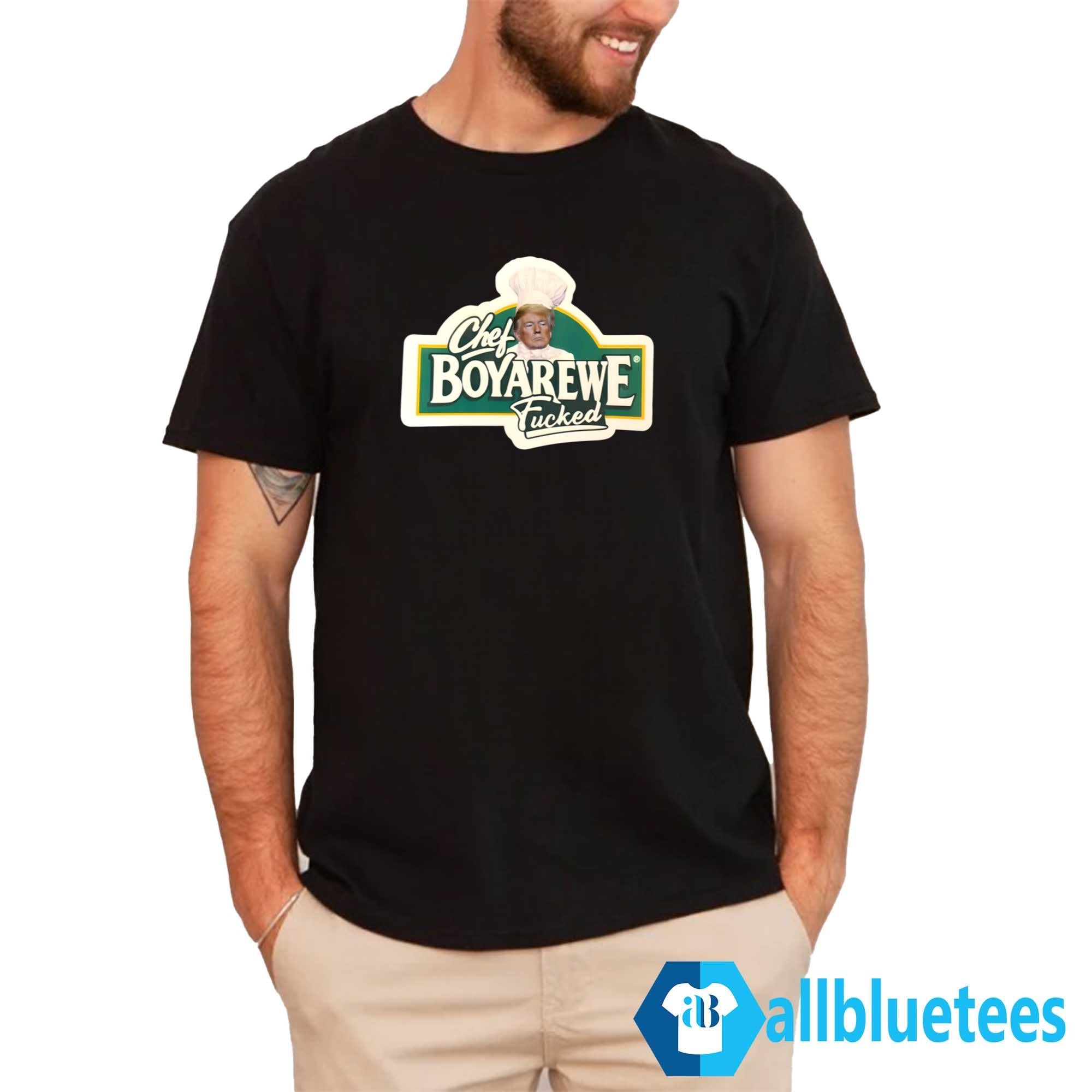 Trump Chef Boyarewe Fucked Shirt