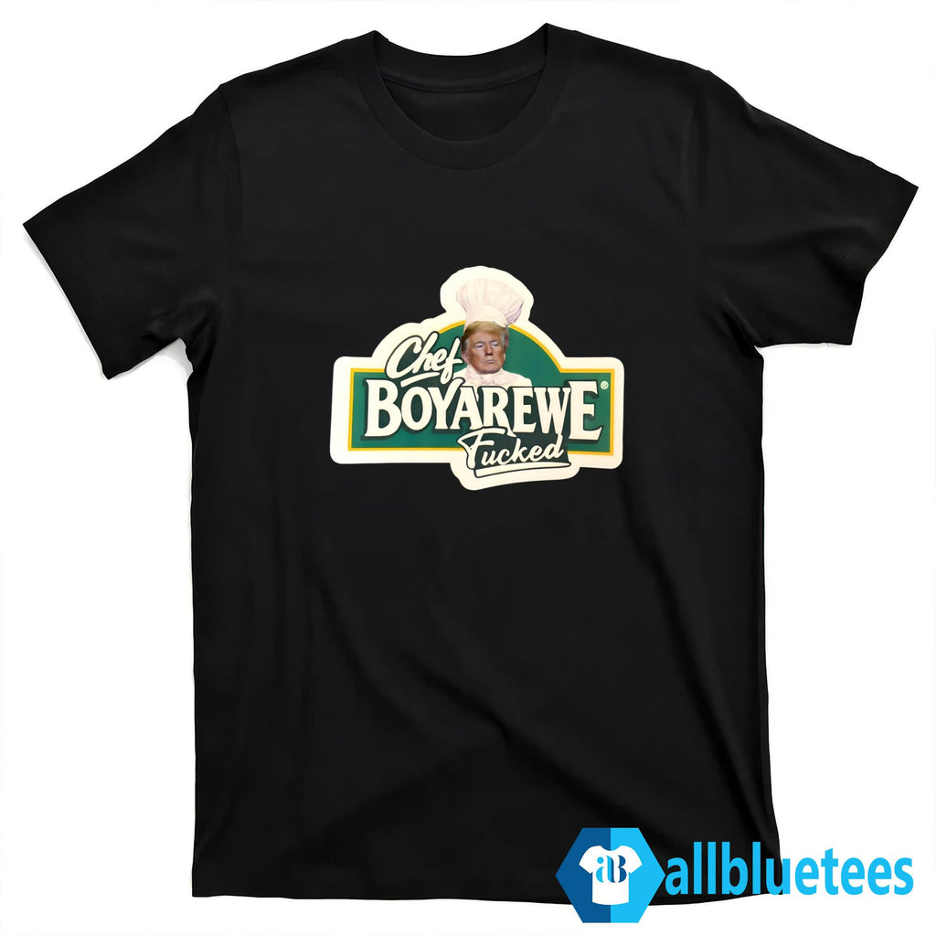 Trump Chef Boyarewe Fucked Shirt