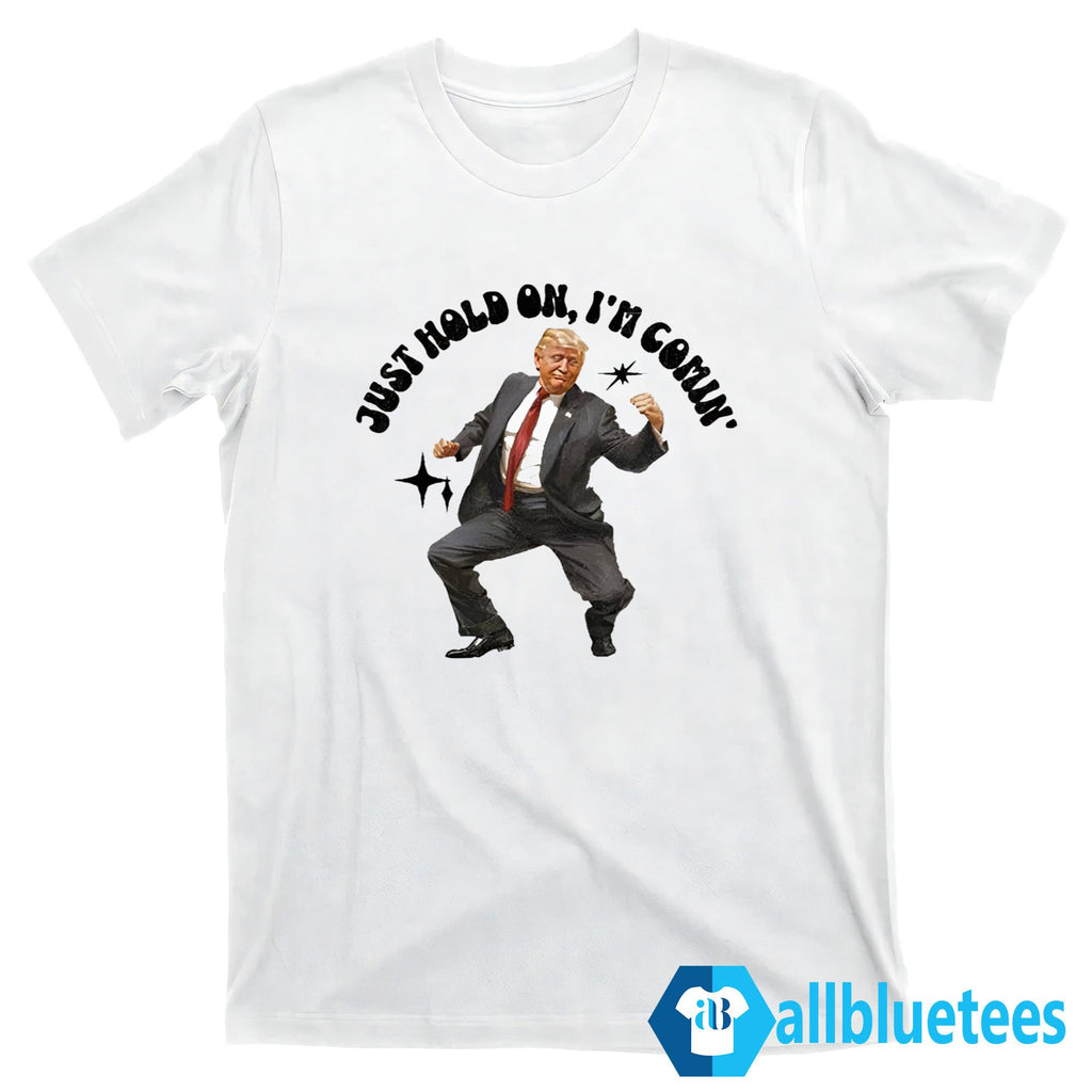 Trump Dancing 2024 Just Hold On I’m Coming Shirt