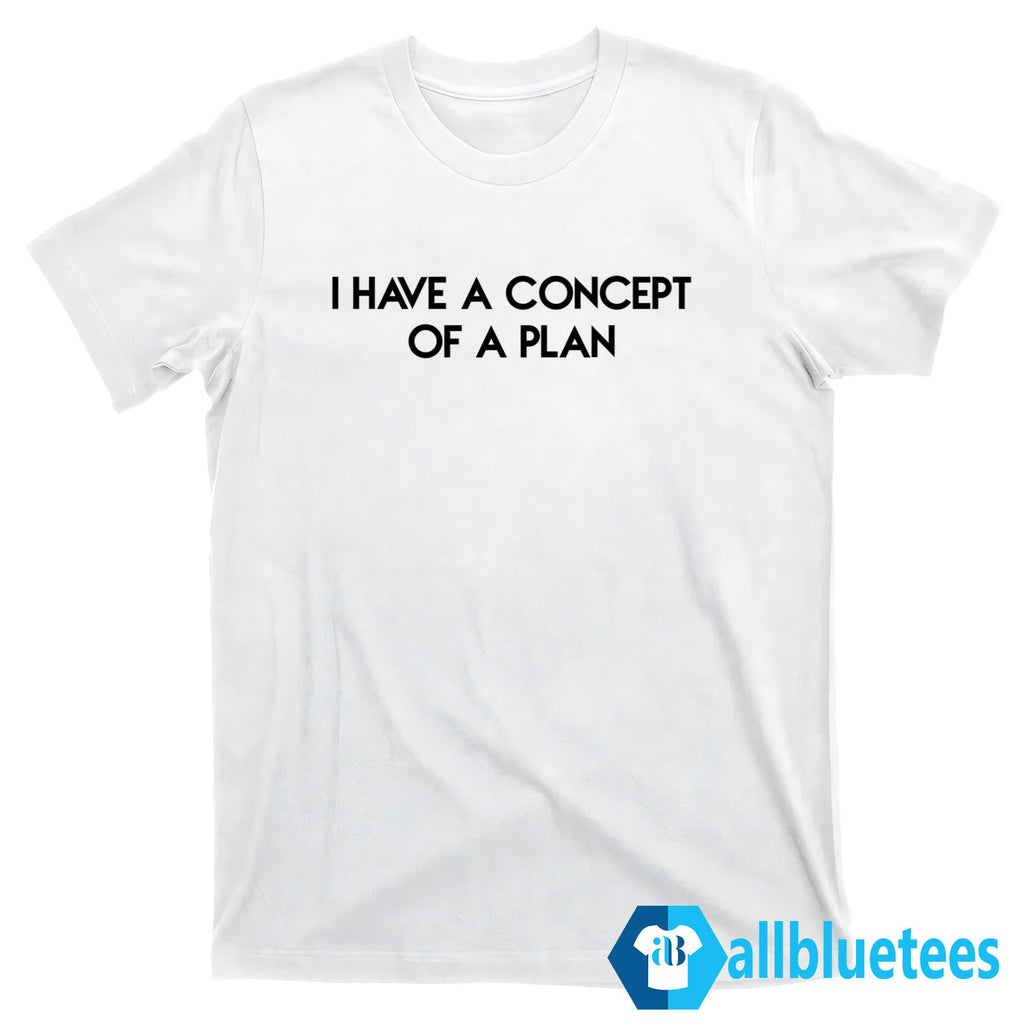 Trump I Have Concepts Of Plan Shirt