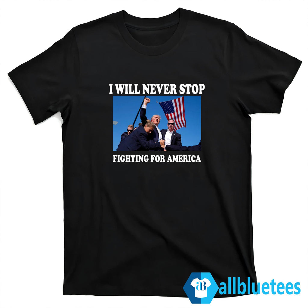 Trump I Will Never Stop Fighting For America Shirt