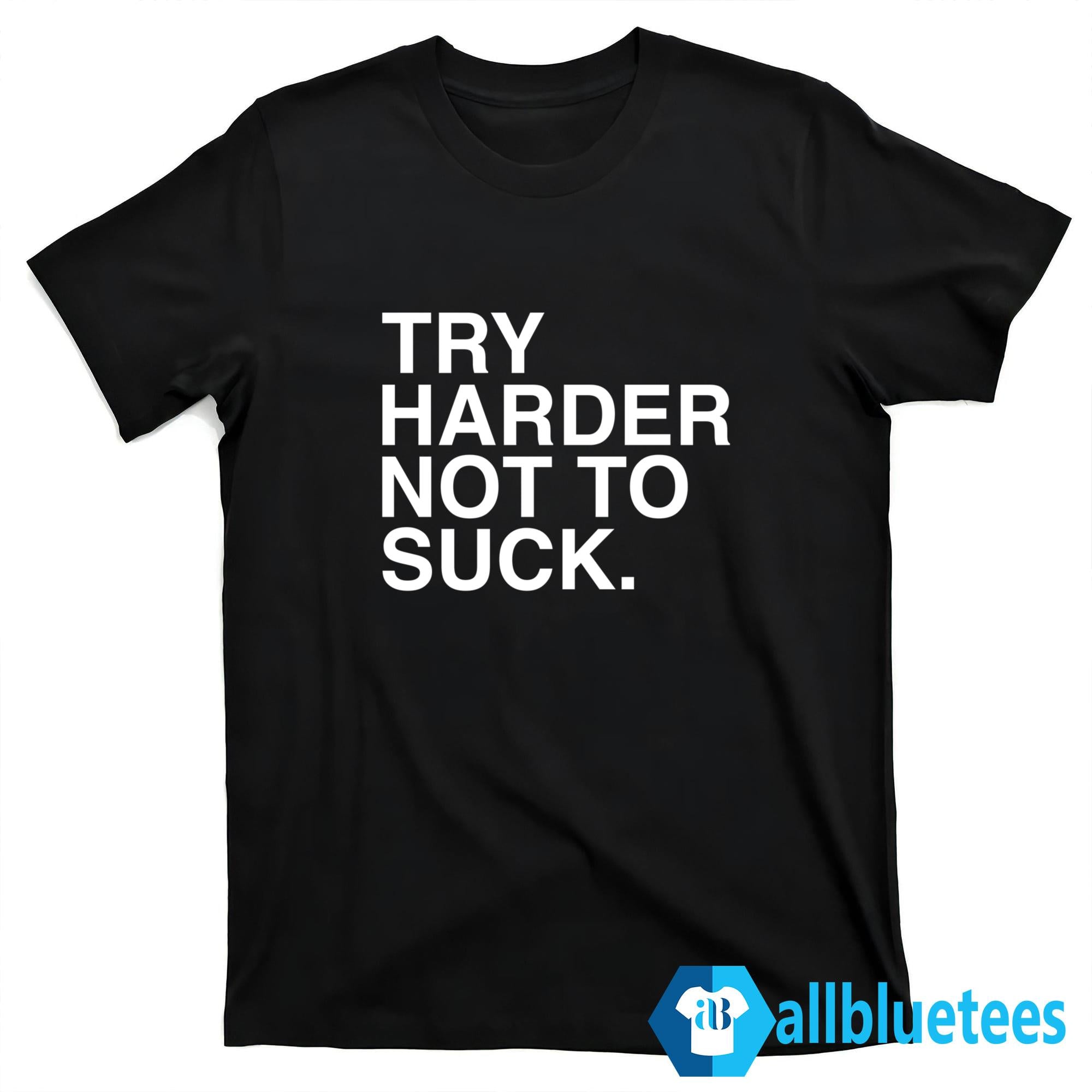 Try Harder Not To Suck Shirt