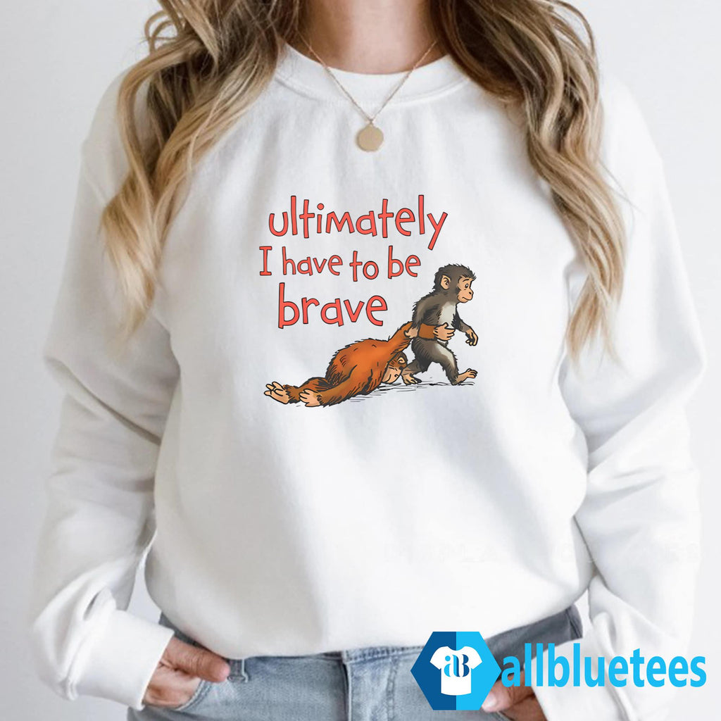 Ultimately I Have To Be Brave Shirt