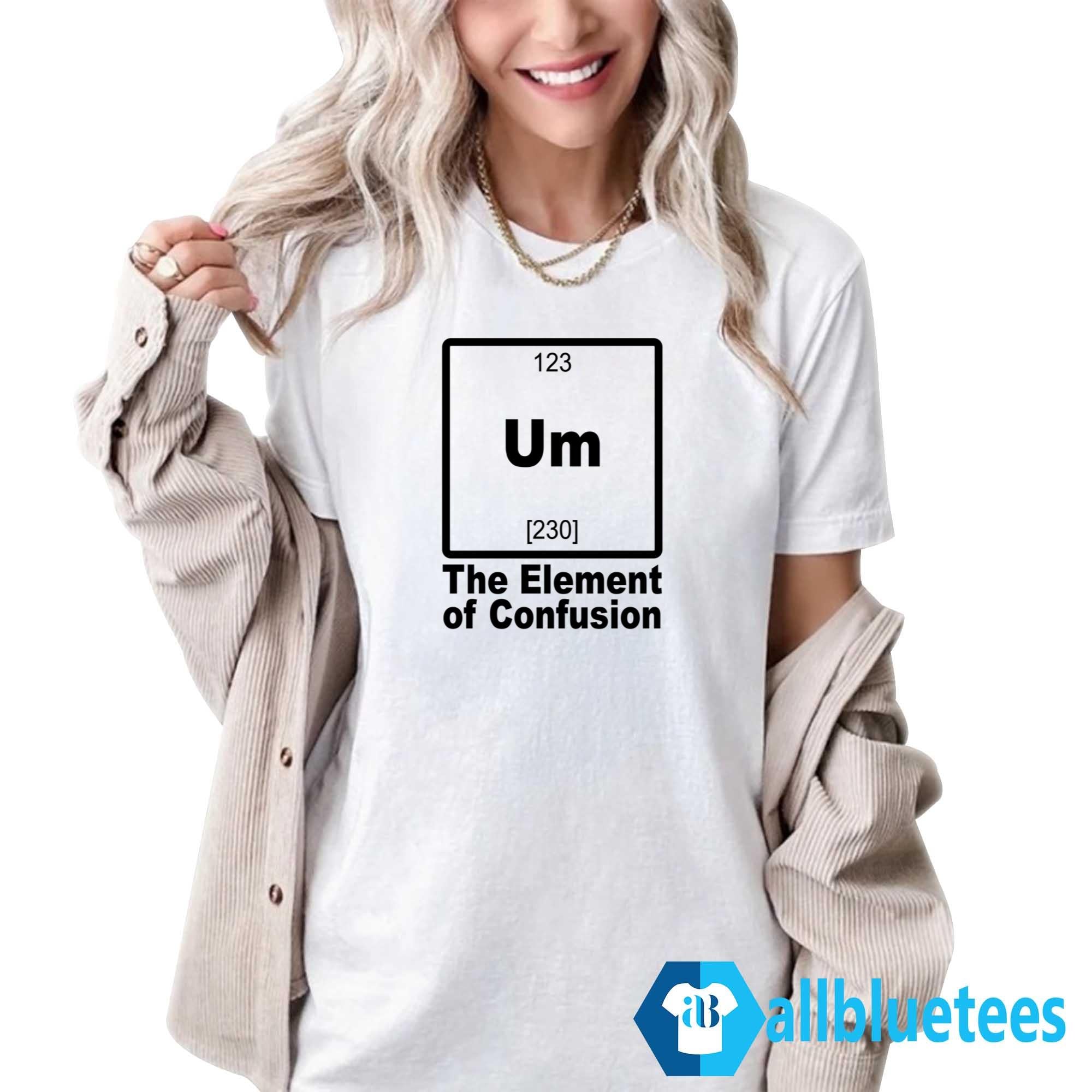 Um The Element Of Confusion Shirt