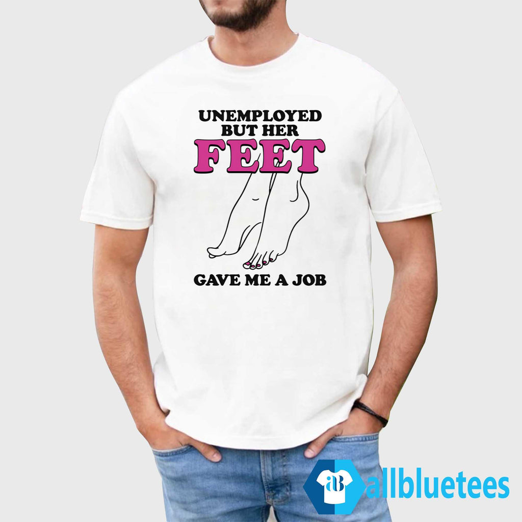 Unemployed But Her Feet Gave Me A Job T-Shirt