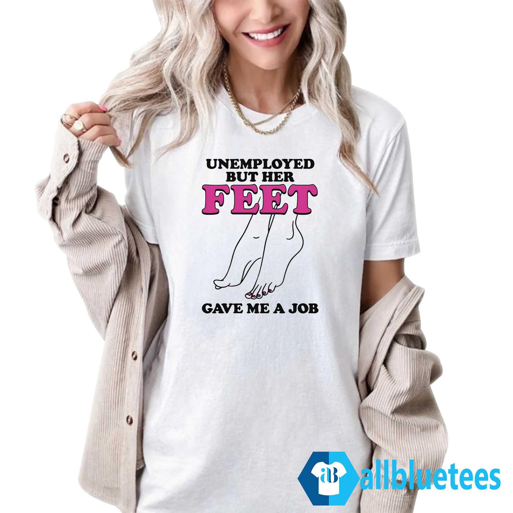 Unemployed But Her Feet Gave Me A Job T-Shirt