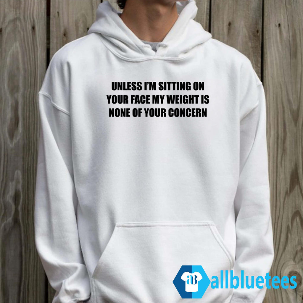 Unless I’m Sitting On Your Face My Weight Is None Of Your Concern Shirt