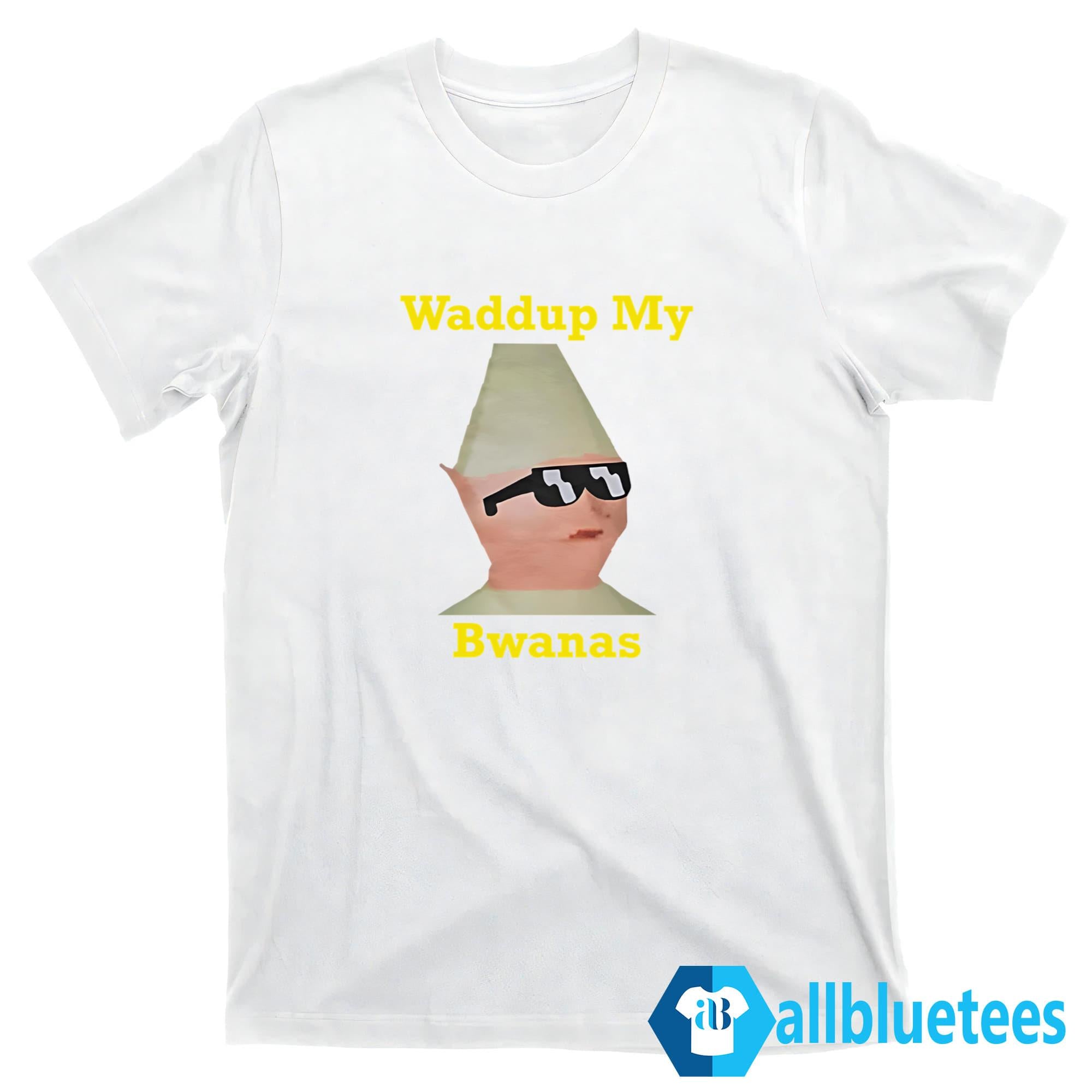 Waddup My Bwanas Shirt