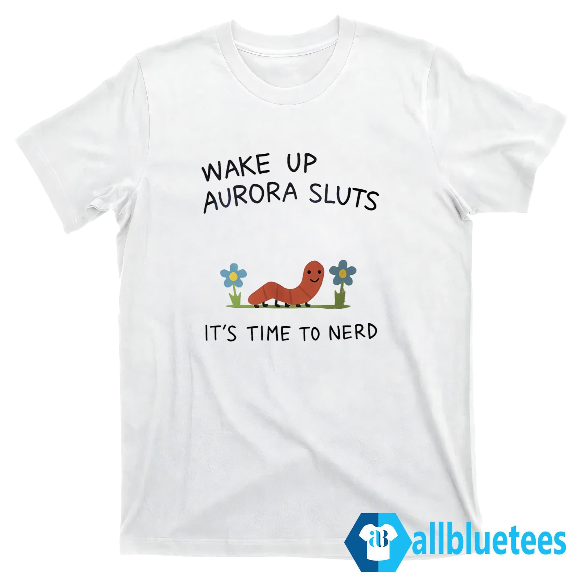Wake Up Aurora Sluts It’s Time To Nerd Shirt