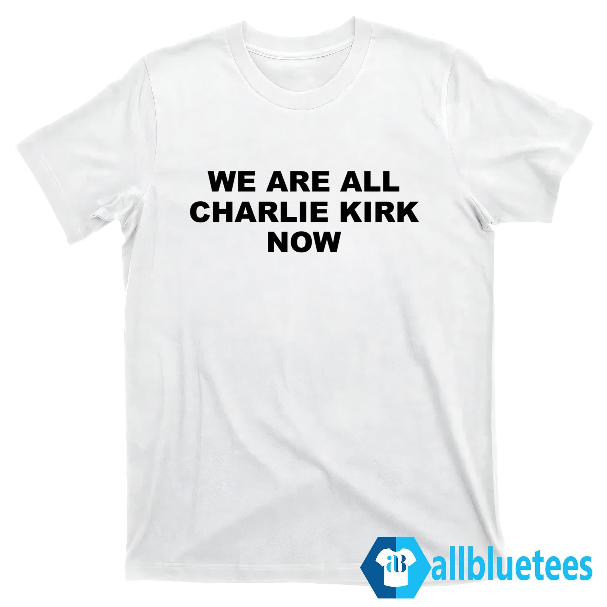 We Are All Charlie Kirk Now Shirt