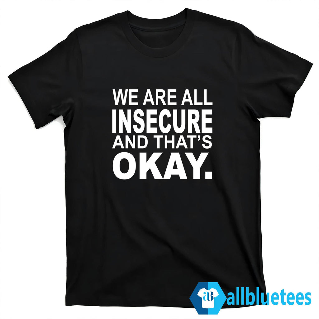 We Are All Insecure And That’s Okay Shirt