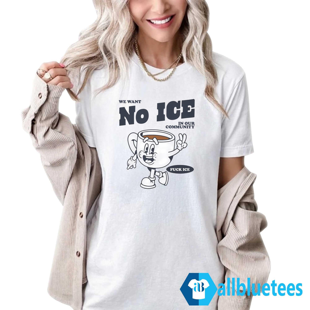 We Want No ICE In Our Community Shirt