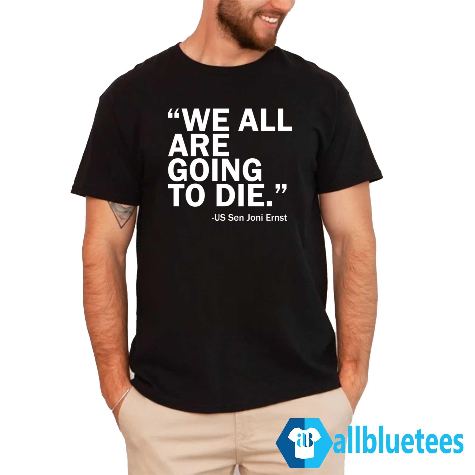 We All Are Going To Die – Sen. Joni Ernst Shirt