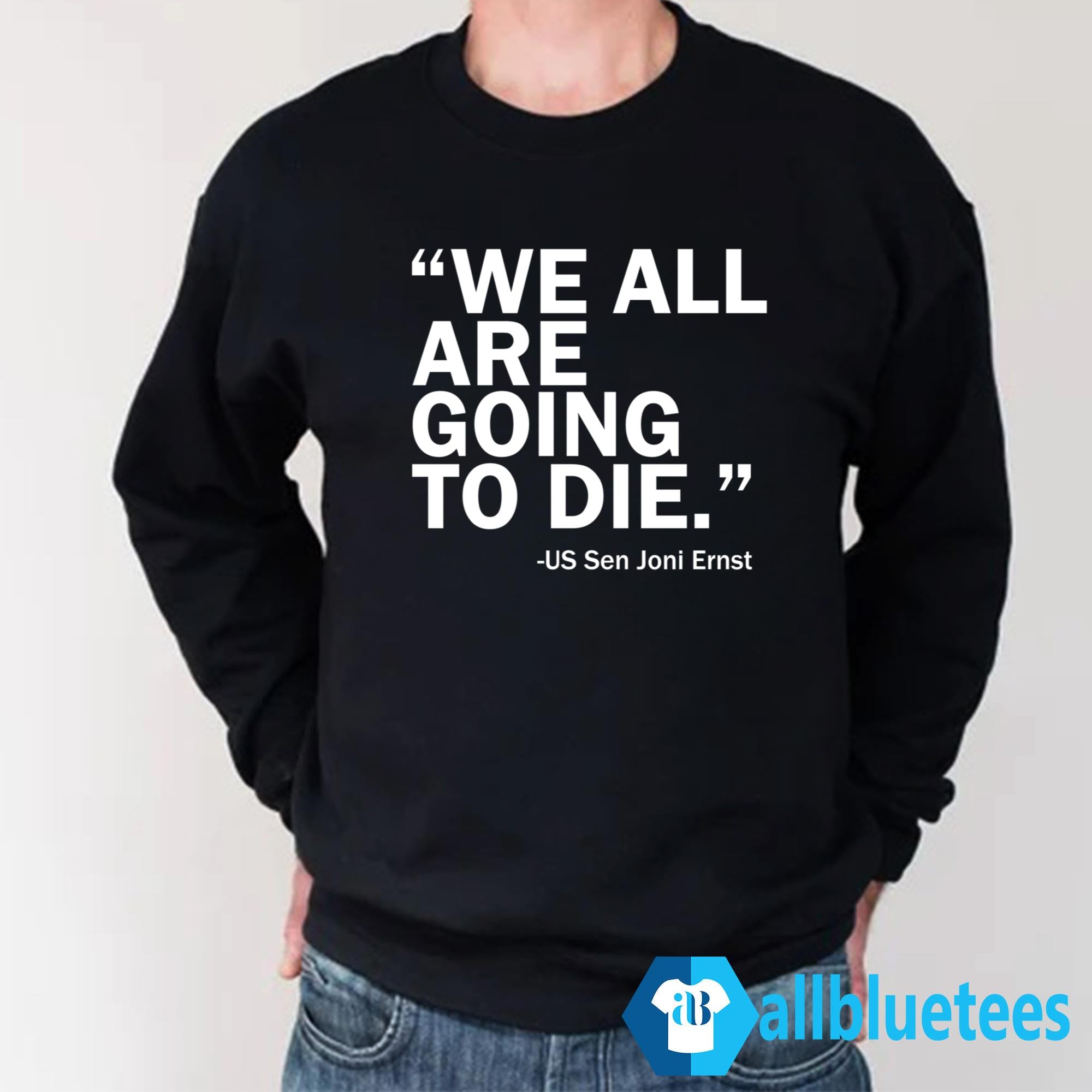 We All Are Going To Die – Sen. Joni Ernst Shirt