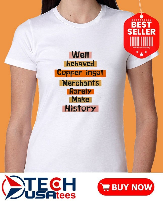 Well behaved copper ingot merchants rarely make history shirt