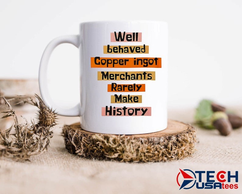Well behaved copper ingot merchants rarely make history shirt