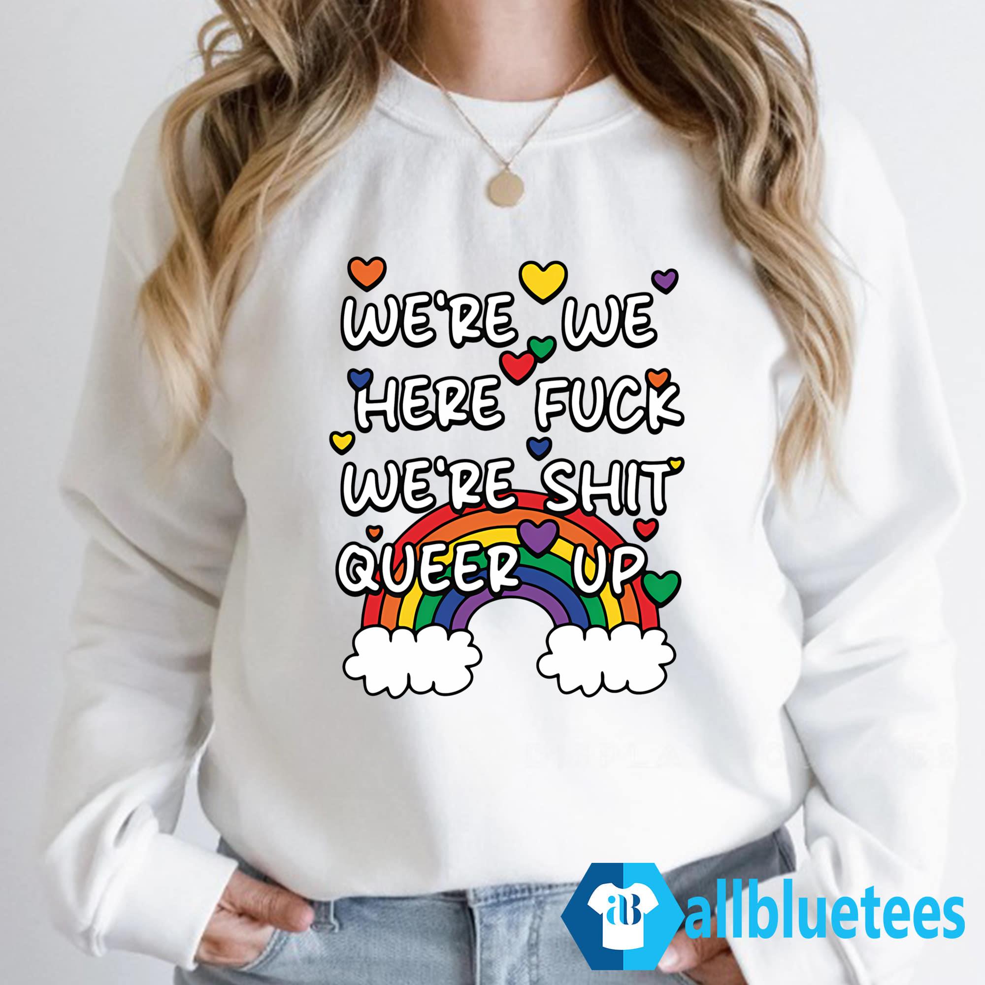 We’re We Here Fuck We’re Shit Queer Up Shirt