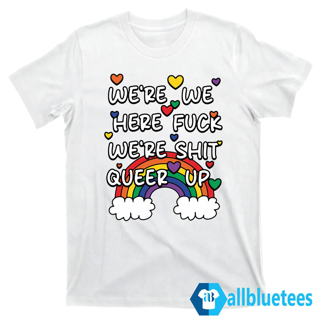 We’re We Here Fuck We’re Shit Queer Up Shirt