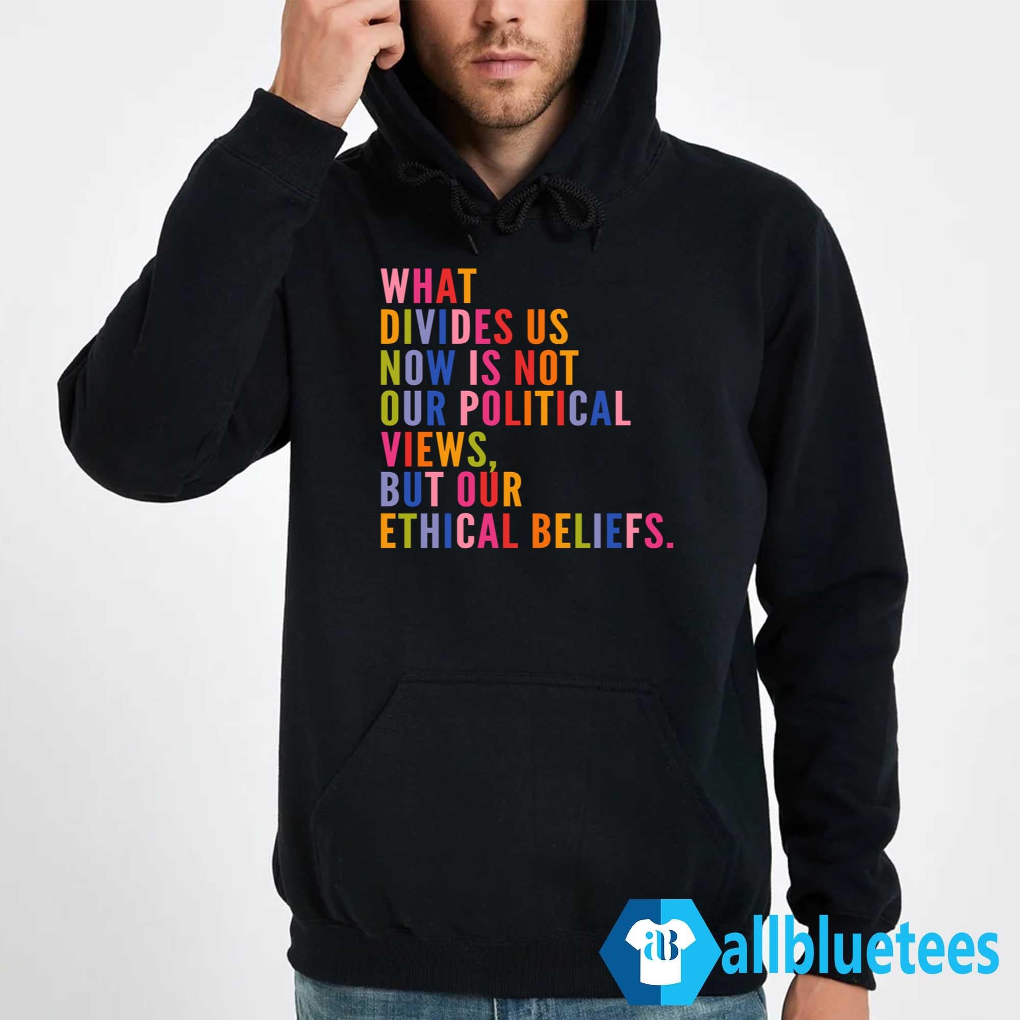 What Divides Us Now Is Not Our Political Views But Our Ethical Beliefs Shirt