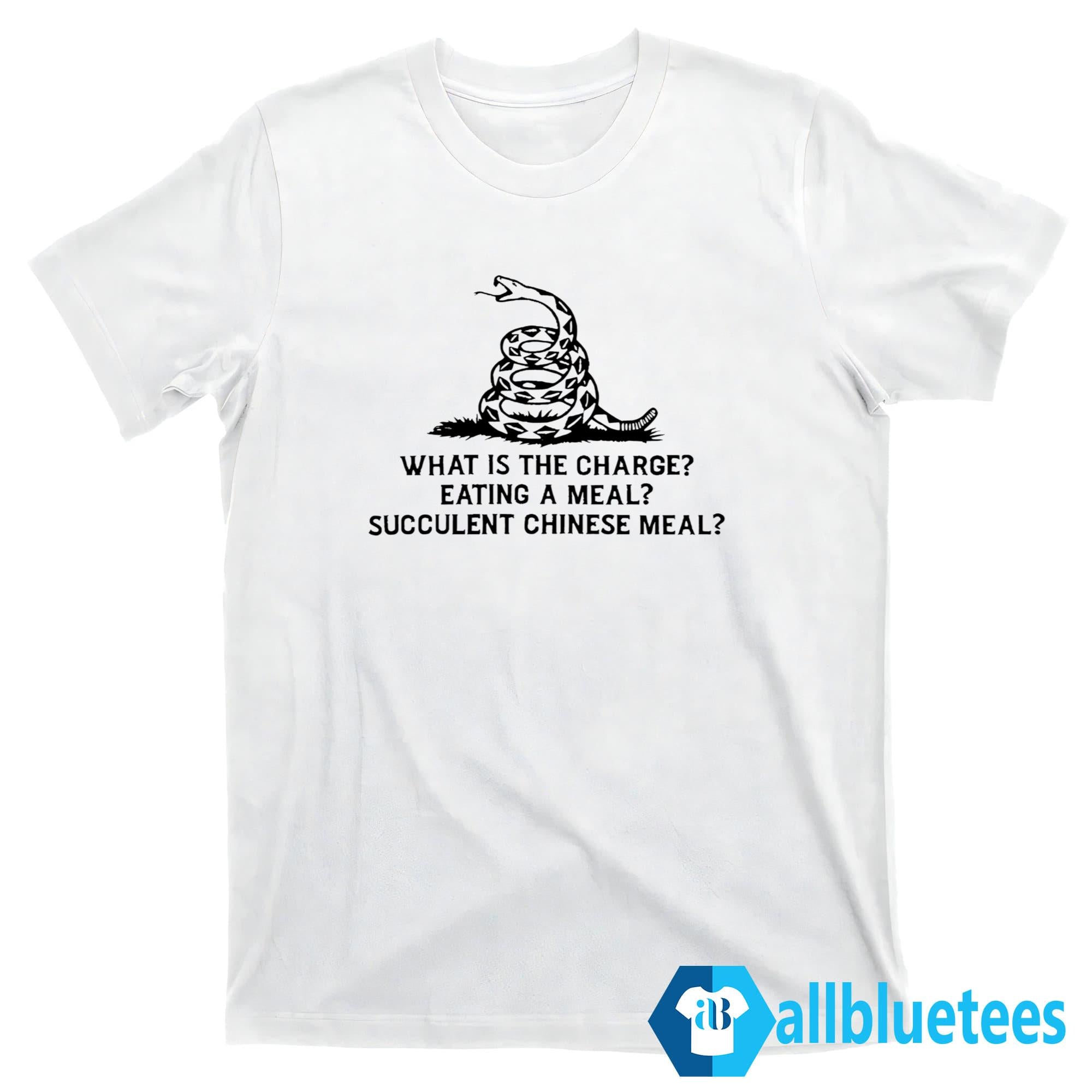 What Is The Charge Eating A Meal A Succulent Chinese Meal Shirt