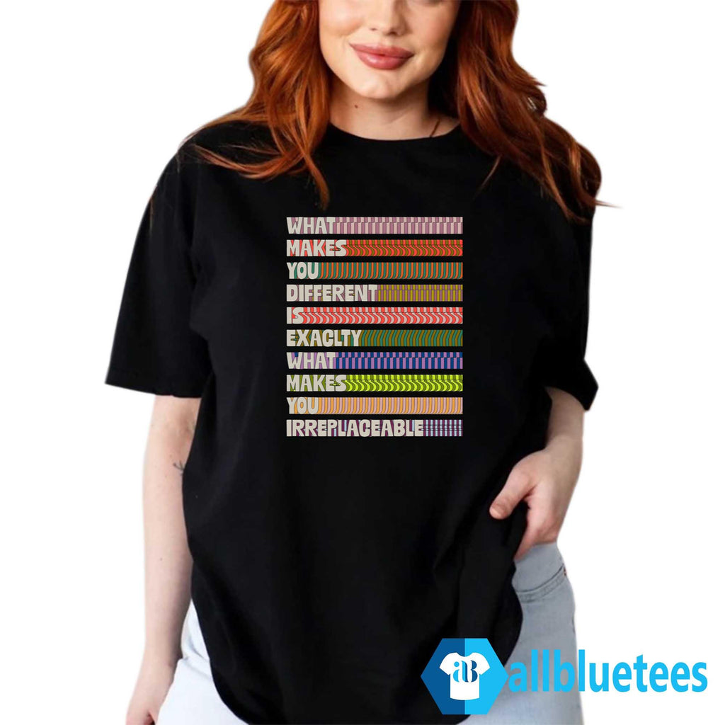 What Makes You Different Is Exactly What Makes You Irreplaceable Shirt