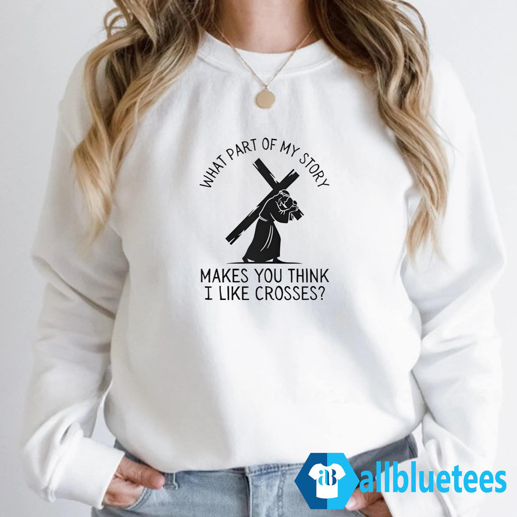 What Part Of My Story Makes You Think I Like Crosses Shirt
