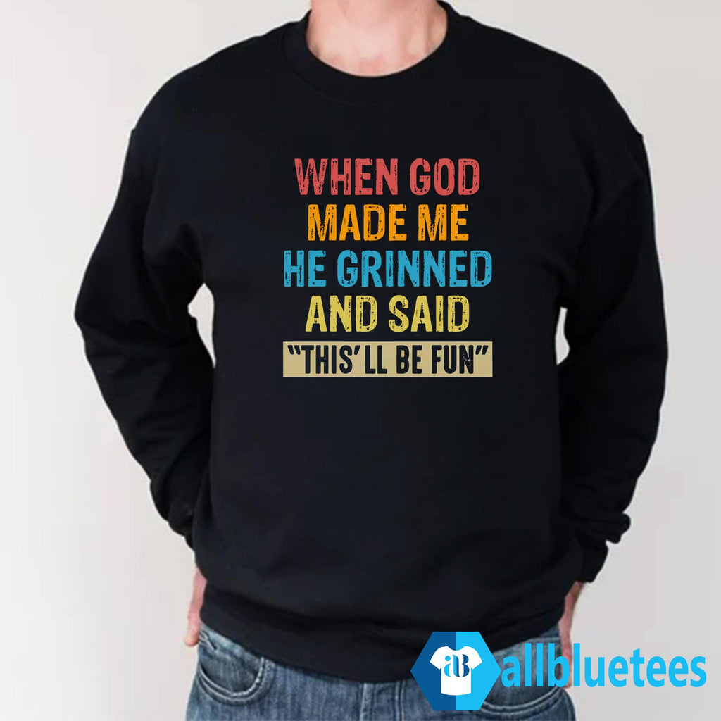When God Made Me He Grinned And Said This’ll Be Fun Shirt