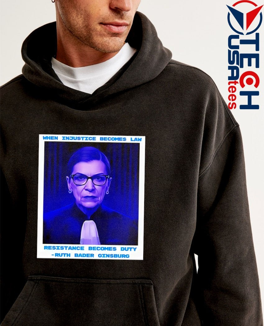 When Injustice becomes Law Resistance becomes Duty Ruth Bader Ginsburg shirt