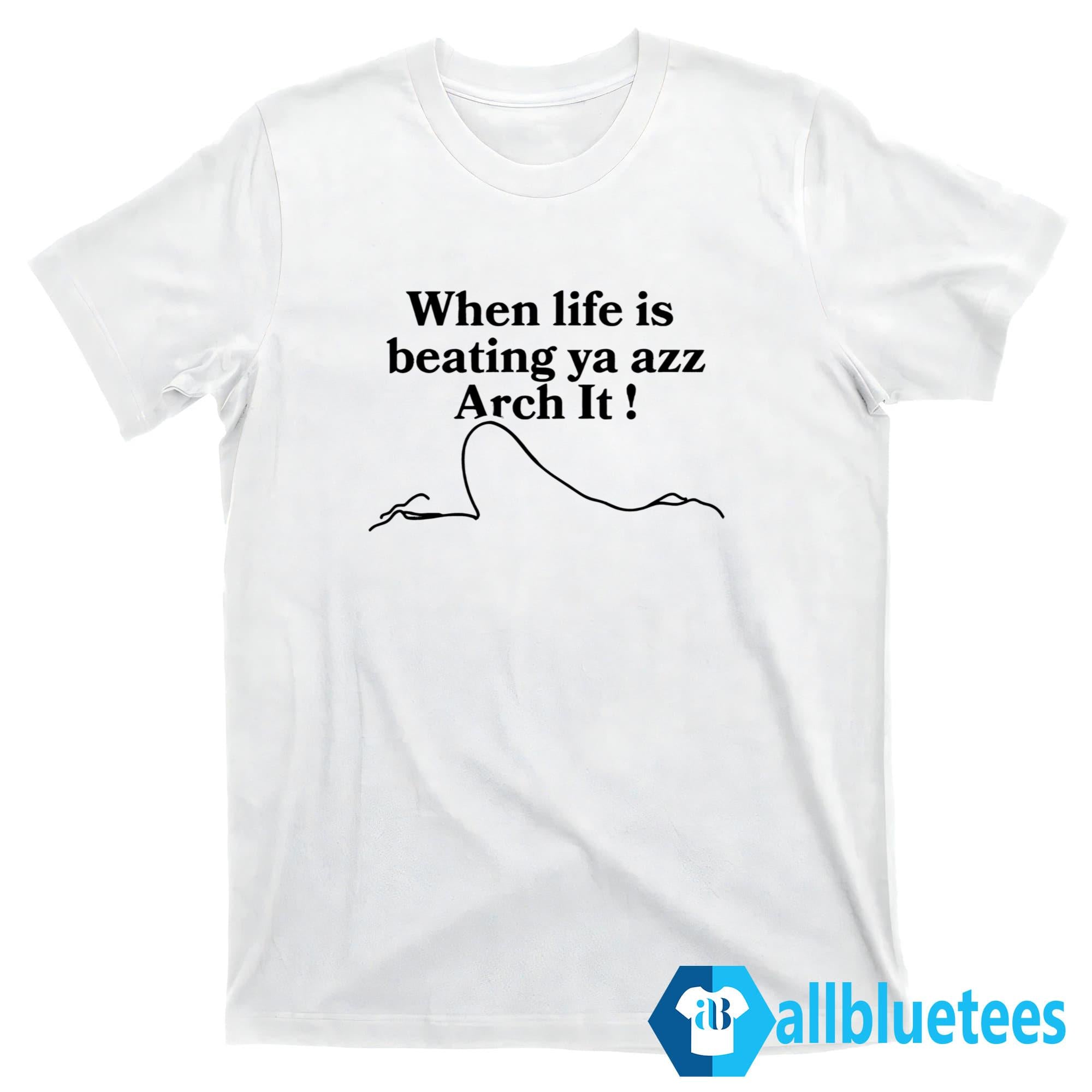When Life Is Beating Ya Azz Arch It Shirt