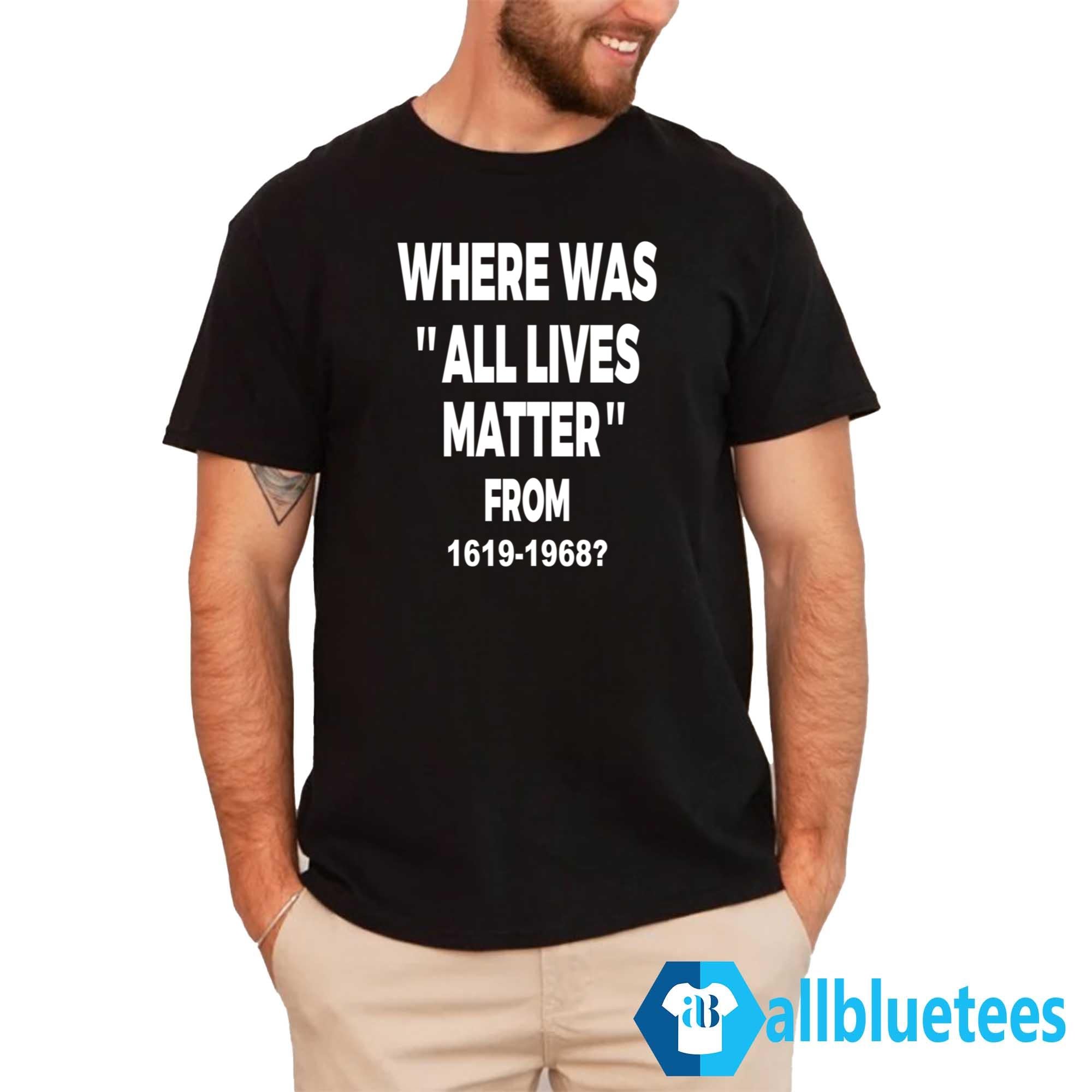 Where Was All Lives Matter From 1619-1968 Shirt