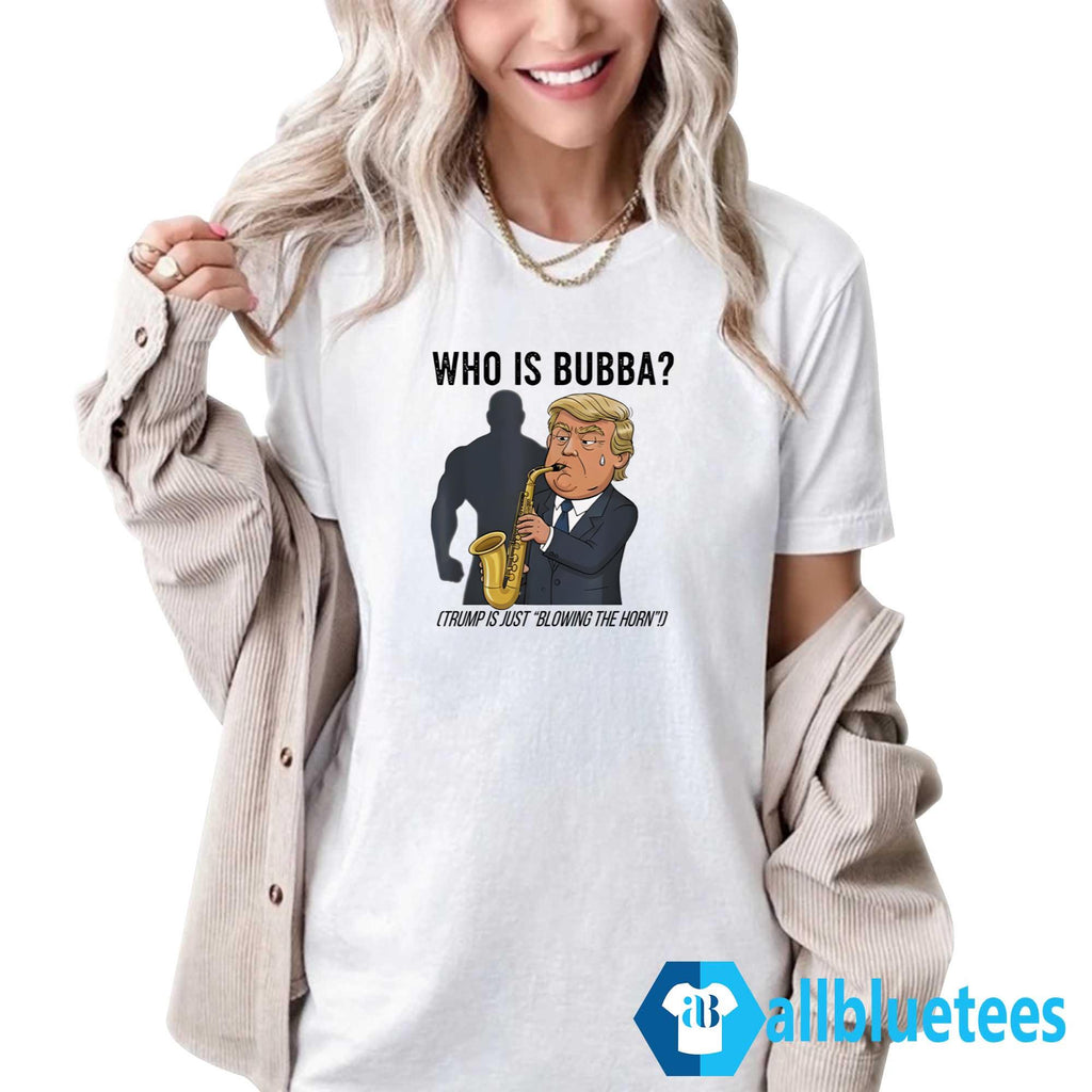 Who Is Bubba Trump Is Just Blowing The Horn Shirt