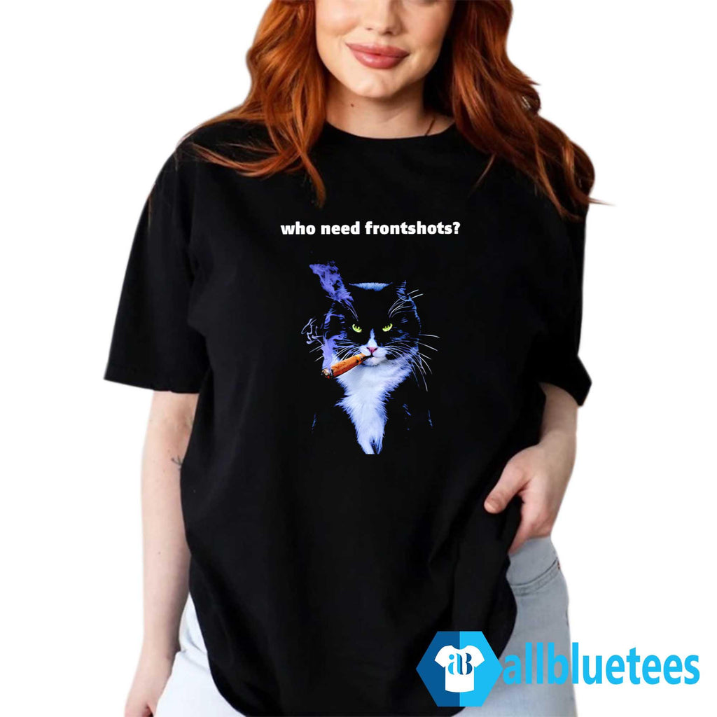 Who Need Frontshots Cat Shirt