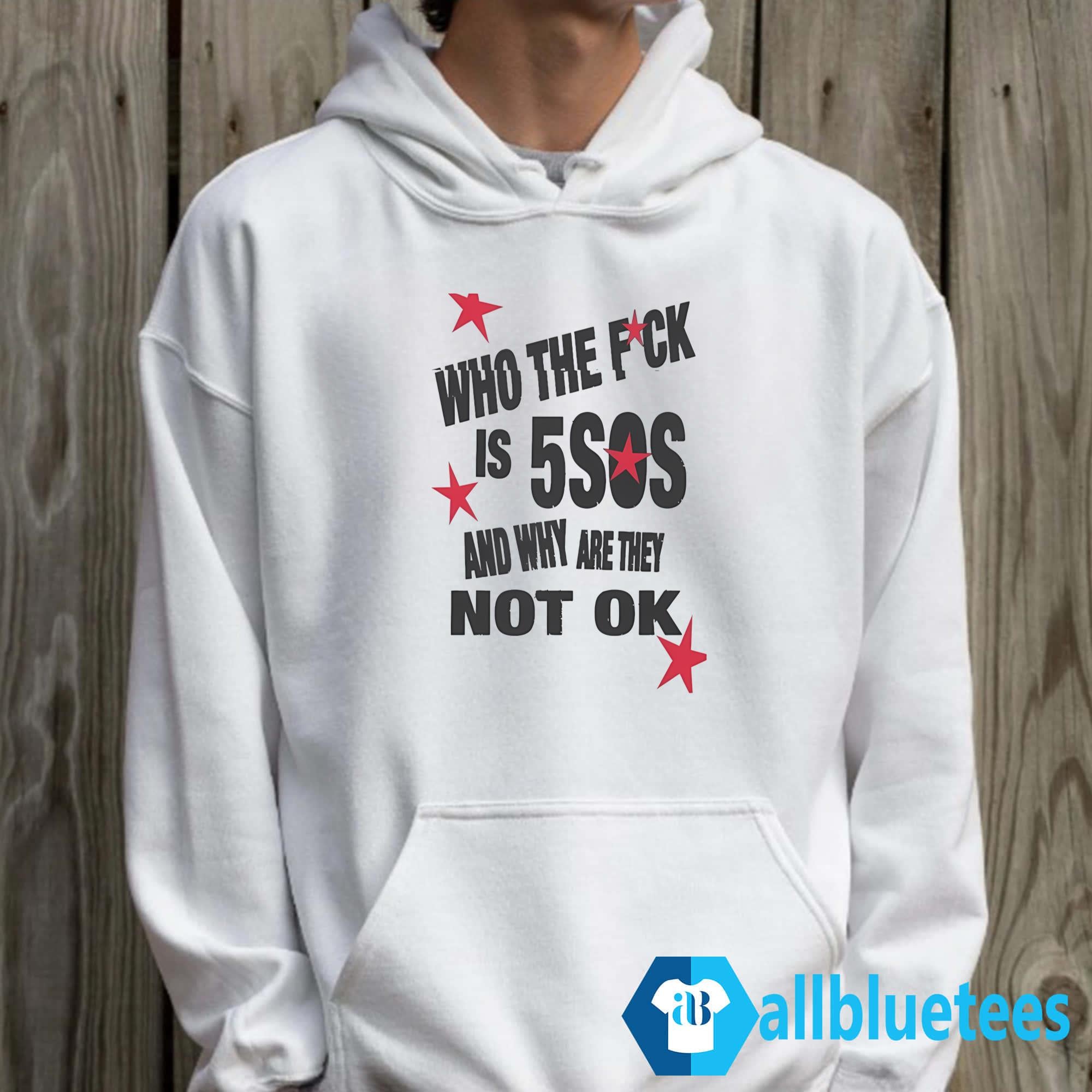 Who The Fuck Is 5SOS And Why Are They Not Ok Shirt