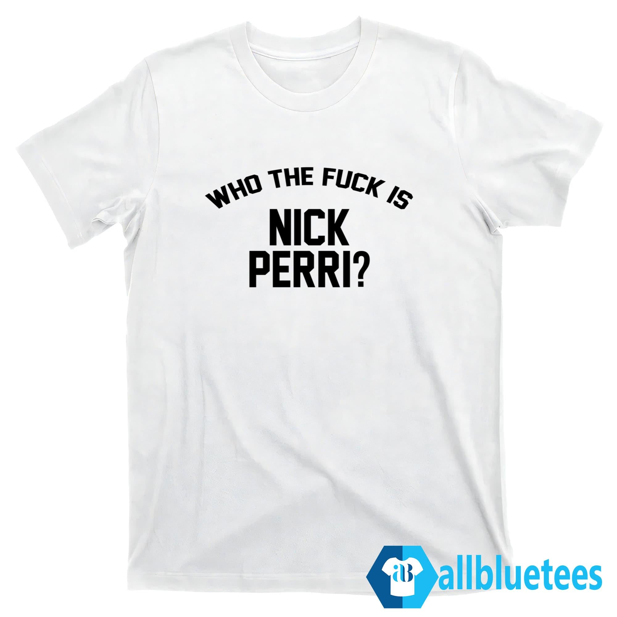 Who The Fuck Is Nick Perri Shirt
